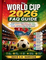 The World Cup 2026 FAQ Guide: Simple Answers About Teams, Host Cities, Tickets, Stadiums, Match Schedules, Rules, Groups, and How to Enjoy the Tournament B0H1R7WSH8 Book Cover