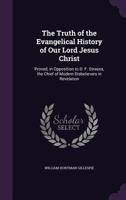 The Truth of the Evangelical History of Our Lord Jesus Christ: Proved, in Opposition to D. F. Strauss, the Chief of Modern Disbelievers in Revelation 1359041788 Book Cover