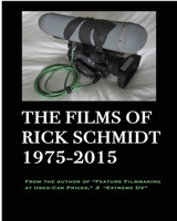 The Films of Rick Schmidt 1975-2015 (From the Author of Feature Filmmaking at Used-Car Prices, Extreme DV).: SPECIAL Extended 1st EDITION/b&w, w/Director's Commentary & 20+ FREE MOVIES. B0CDQ624GY Book Cover