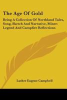 The Age of Gold: Being a Collection of Northland Tales, Song, Sketch and Narrative 0548403996 Book Cover