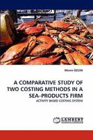 A COMPARATIVE STUDY OF TWO COSTING METHODS IN A SEA?PRODUCTS FIRM: ACTIVITY BASED COSTING SYSTEM 3838396952 Book Cover