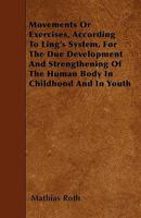 Movements Or Exercises, According To Ling's System For The Due Development And Strengthening Of The Human Body In Childhood And In Youth 1104195496 Book Cover