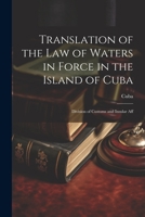 Translation of the Law of Waters in Force in the Island of Cuba: Division of Customs and Insular Aff 1022103172 Book Cover