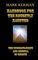 Handbook For The Recently Haunted: The Understanding And Removal Of Ghosts 1460918746 Book Cover