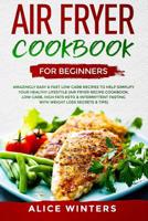 Air Fryer Cookbook for Beginners: Amazingly Easy & Fast Low Carb Recipes to Help Simplify Your Healthy Lifestyle (Air Fryer Recipe Cookbook, Low Carb, High Fats Keto & Weight Loss Secrets & Tips) 1075187087 Book Cover