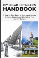 DIY SOLAR INSTALLER'S HANDBOOK: A Step-by-Step Guide to Renewable Energy Systems, Designing and Installing Your Own PV System B0FNY5X1XX Book Cover