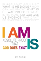 I Am Is: Absolute Proof That God Does Exist 1479612146 Book Cover