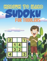MEDIUM TO HARD Sudoku FOR TODDLERS: Logical Thinking Brain Game Sudoku Puzzles For Kids B091J1QBTK Book Cover