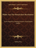 Bilder Aus Der Russischen Revolution: Furst Krapotkin, Stephanowitsch, Scheljabow (1885) 1169546315 Book Cover