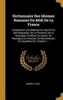 Dictionnaire Des Idiomes Romanes Du MIDI de la France: Comprenant Les Dialectes Du Haut Et Du Bas-Languedoc, de la Provence, de la Gascogne, Du B�arn, Du Querci, Du Rouergue, Du Limousin, Du Bas-Limou 0341328197 Book Cover