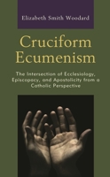 Cruciform Ecumenism : The Intersection of Ecclesiology, Episcopacy, and Apostolicity from a Catholic Perspective 1978701470 Book Cover