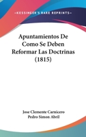 Apuntamientos De Como Se Deben Reformar Las Doctrinas (1815) 1160792569 Book Cover