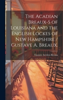 The Acadian Breaux-s of Louisiana and the English Lockes of New Hampshire / Gustave A. Breaux. 1019361158 Book Cover