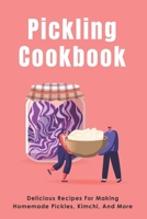 Pickling Cookbook: Delicious Recipes For Making Homemade Pickles, Kimchi, And More: Fermenting Recipes For Pickles Or Sauerkraut B096ZSQFR2 Book Cover