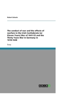 The conduct of war and the effects of warfare in the Irish Confederate (or Eleven Years) War of 1641-53 and the Thirty Years War in Germany in 1618-1648 3640273168 Book Cover