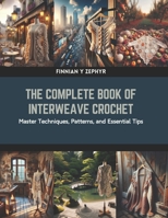 The Complete Book of Interweave Crochet: Master Techniques, Patterns, and Essential Tips B0CRBDG8LT Book Cover
