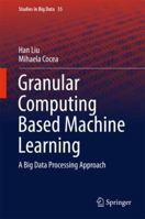 Granular Computing Based Machine Learning: A Big Data Processing Approach 331970057X Book Cover