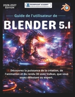 Guide de l'utilisateur de Blender 5.1: Découvrez la puissance de la création, de l'animation et du rendu 3D avec Vulkan, que vous soyez débutant ou ... Success User Guides) (French Edition) B0GNNMJ7FS Book Cover