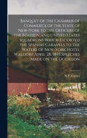 Banquet of the Chamber of Commerce of the State of New-York to the Officers of the Foreign and United States Squadrons Which Escorted the Spanish ... April 28, 1893 Speeches Made on the Occasion 1016278136 Book Cover