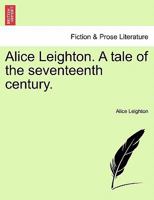 Alice Leighton, A Tale of the Seventeenth Century 0526170379 Book Cover