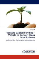 Venture Capital Funding - Vehicle to Convert Ideas into Business: Seeding an Idea - Nurturing the Entrepreneurship 3659288977 Book Cover