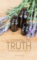 The Essential Oil Truth: The Facts Without the Hype 1517260329 Book Cover