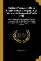 Histoire Financi�re De La France Depuis L'origine De La Monarchie Jusqu'� La Fin De 1786: Avec Un Tableau G�n�ral Des Anciennes Impositions Et Un �tat Des Recettes Et Des D�penses Du Tr�sor Royal � La 1010687824 Book Cover