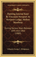Hunting Journal Kept By Viscount Newport At Newport Lodge, Melton Mowbray: During Various Years Between 1845 And 1866 1437070752 Book Cover