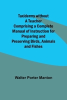 Taxidermy without a Teacher Comprising a Complete Manual of Instruction for Preparing and Preserving Birds, Animals and Fishes 9357921494 Book Cover