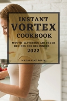 Instant Vortex Cookbook 2022: Mouth-Watering Air Fryer Recipes for Beginners 1804501107 Book Cover