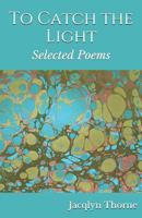 To Catch the Light: Selected Poems 179394699X Book Cover