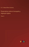 Preservativos contra el monopolio y oligarquía inglesa: Tomo 3 3368106384 Book Cover