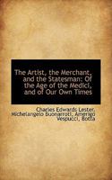 The Artist, the Merchant, and the Statesman, of the Age of the Medici, and of Our Own Times: A Letter On the Genius and Sculptures of Powers. a Letter ... States, with Glances at the Origin and Histo 101917823X Book Cover