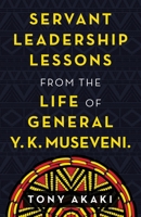 Servant Leadership Lessons from the Life of General Y. K. Museveni. 1663218013 Book Cover