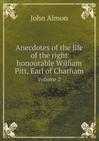 Anecdotes of the life of the Right Hon. William Pitt, Earl of Chatham, and of the principal events of his time. With his speeches in Parliament, ... ... ... 1778. In two volumes. ... Volume 2 of 2 1142764478 Book Cover