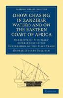 Dhow Chasing in Zanzibar Waters and on the Eastern Coast of Africa: Narrative of Five Years' Experiences in the Suppression of the Slave Trade 0511919360 Book Cover