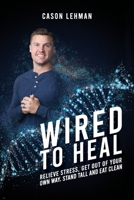 Wired to Heal: Relieve Stress, Get Out of Your Own Way, Stand Tall and Eat Clean 1637650299 Book Cover