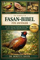 DIE KOMPLETTE FASAN-BIBEL FÜR ANFÄNGER: Alles, was Sie über Fasane wissen müssen : Artenübersicht und Verhalten, Haltung und ... für Anfänger und Liebhaber. (German Edition) B0H1R5BGM5 Book Cover
