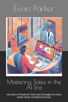 Mastering Sales in the AI Era: Harness AI-Powered Tools and Strategies to Close Deals Faster and Work Smarter (The AI Success Series: Your Blueprint for Thriving in the Digital Age) B0DS9RQHC9 Book Cover