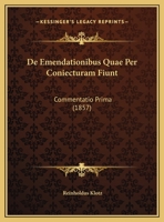 De Emendationibus Quae Per Coniecturam Fiunt: Commentatio Prima 1169546870 Book Cover