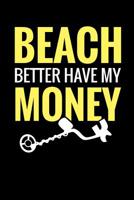 Beach Better Have My Money: Metal Detecting Log Book Keep Track of your Metal Detecting Statistics & Improve your Skills Gift for Metal Detectorist and Coin Whisperer 1073374904 Book Cover