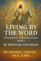 Living By The Word: Devotional Teaching Series BOOK 2 On Be Spotless And Ready (Living By The Word: Devotional Teachings on Christian Character, ... Christian Living and The Coming King) B0FQP4WJG8 Book Cover