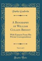 A Biography of William Cullen Bryant, with Extracts from His Private Correspondence Volume 2 1149127511 Book Cover