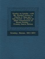 Greeley on Lincoln: With Mr. Greeley's Letters to Charles A. Dana and a Lady Friend: to Which are Added Reminiscences of Horace Greeley 1428650202 Book Cover