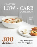 Healthy Low-Carb Cookbook: 300 Delicious and Appetizing Low Carbohydrate Recipes B099TQL2L6 Book Cover