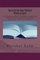 How to Get Your Book Published Without an Agent. A complete guide for finding a traditional publisher and writing a successful manuscript submission packet. 1475060637 Book Cover