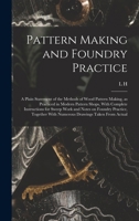 Pattern Making and Foundry Practice; a Plain Statement of the Methods of Wood Pattern Making, as Practiced in Modern Pattern Shops, With Complete ... With Numerous Drawings Taken From Actual 1015977995 Book Cover
