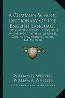 A Common-school Dictionary of the English Language, Explanatory, Pronouncing, and Synonymous 1164520784 Book Cover