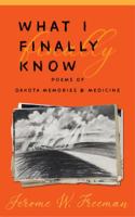 What I Finally Know: Poems of Dakota Memories & Medicine 0998734411 Book Cover