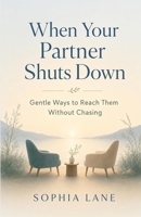 When Your Partner Shuts Down: Gentle Ways to Reach Them Without Chasing B0H3N2F9XX Book Cover